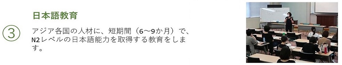 3 日本語教育／アジア各国の人材に短期間（6～9ヶ月）で、N2レベルの日本語能力を取得する教育をします。